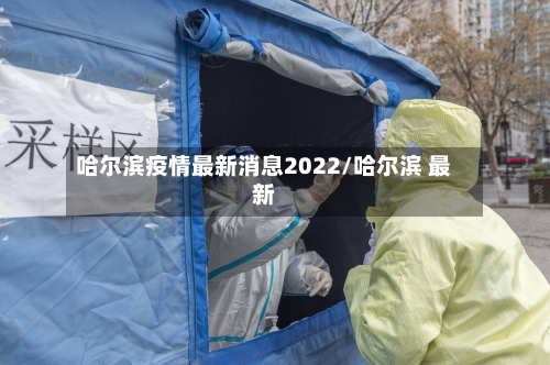 哈尔滨疫情最新消息2022/哈尔滨 最新