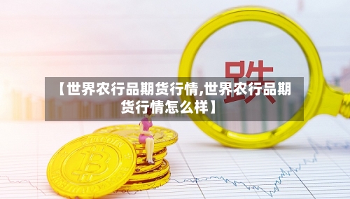 【世界农行品期货行情,世界农行品期货行情怎么样】