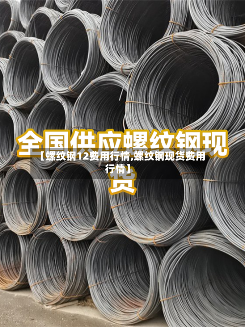 【螺纹钢12费用行情,螺纹钢现货费用行情】-第3张图片