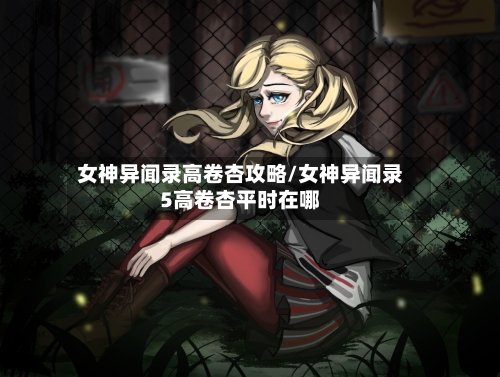 女神异闻录高卷杏攻略/女神异闻录5高卷杏平时在哪