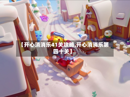 【开心消消乐41关攻略,开心消消乐第四十关】
