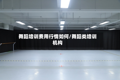 舞蹈培训费用行情如何/舞蹈类培训机构