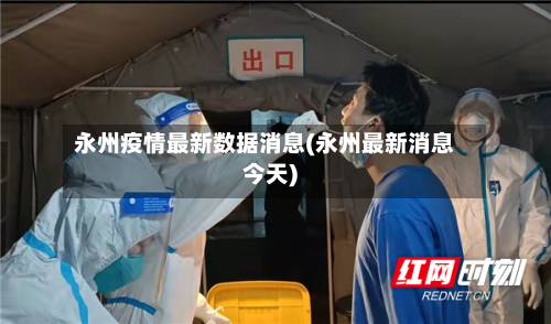 永州疫情最新数据消息(永州最新消息今天)-第3张图片