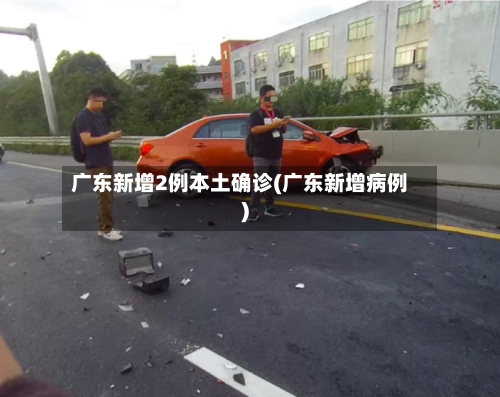 广东新增2例本土确诊(广东新增病例)-第2张图片