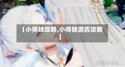 【小师妹攻略,小师妹游历攻略】