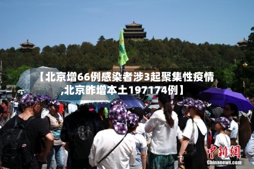 【北京增66例感染者涉3起聚集性疫情,北京昨增本土197174例】-第2张图片