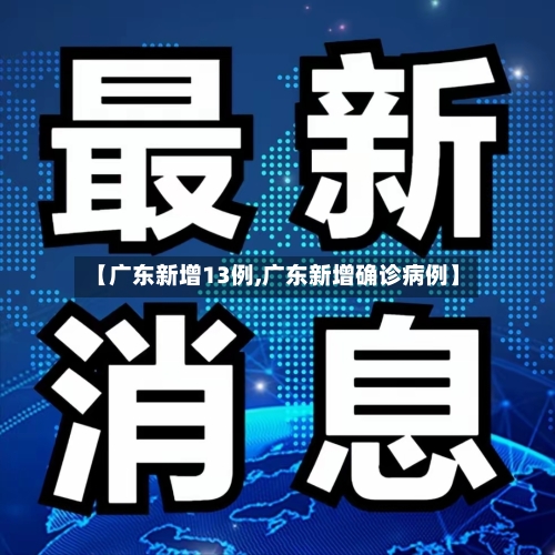 【广东新增13例,广东新增确诊病例】