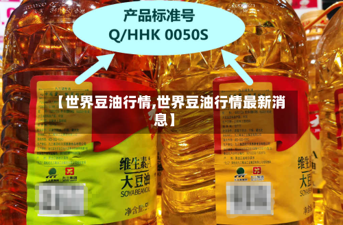 【世界豆油行情,世界豆油行情最新消息】