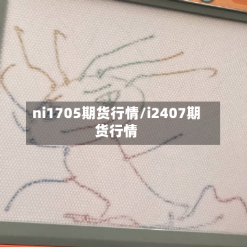 ni1705期货行情/i2407期货行情-第3张图片
