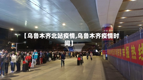 【乌鲁木齐北站疫情,乌鲁木齐疫情时间】-第2张图片