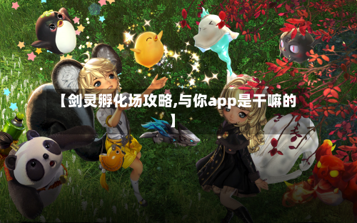 【剑灵孵化场攻略,与你app是干嘛的】