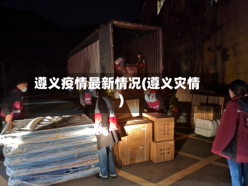 遵义疫情最新情况(遵义灾情)