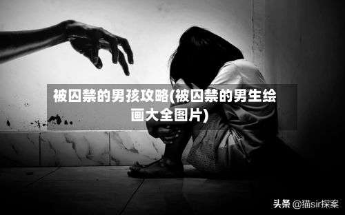 被囚禁的男孩攻略(被囚禁的男生绘画大全图片)