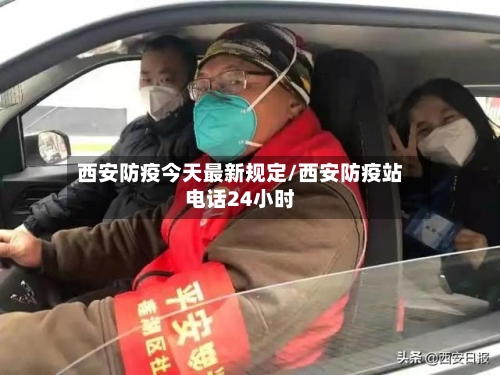 西安防疫今天最新规定/西安防疫站电话24小时-第2张图片