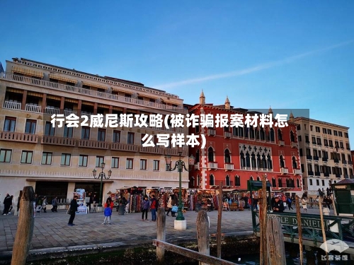 行会2威尼斯攻略(被诈骗报案材料怎么写样本)-第2张图片