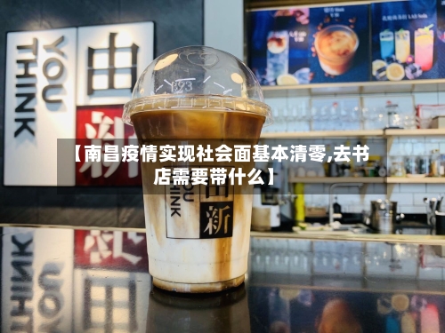 【南昌疫情实现社会面基本清零,去书店需要带什么】-第2张图片