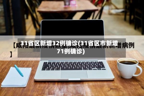31省区新增32例确诊(31省区市新增71例确诊)-第2张图片