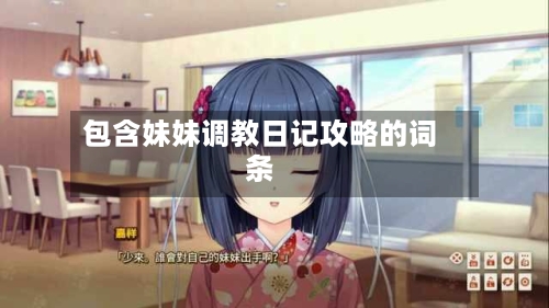 包含妹妹调教日记攻略的词条-第3张图片