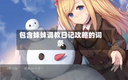 包含妹妹调教日记攻略的词条-第2张图片