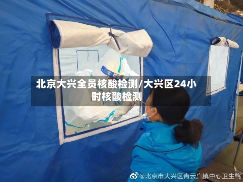 北京大兴全员核酸检测/大兴区24小时核酸检测
