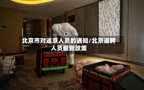 北京市对返京人员的通知/北京返聘人员最新政策