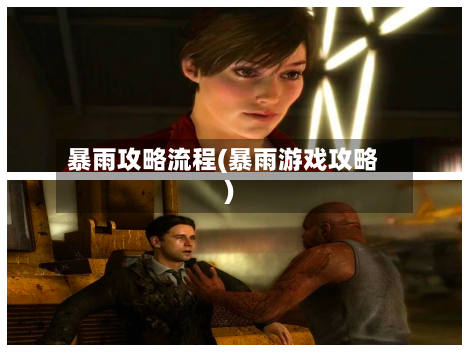 暴雨攻略流程(暴雨游戏攻略)