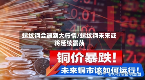 螺纹钢会遇到大行情/螺纹钢未来或将延续震荡