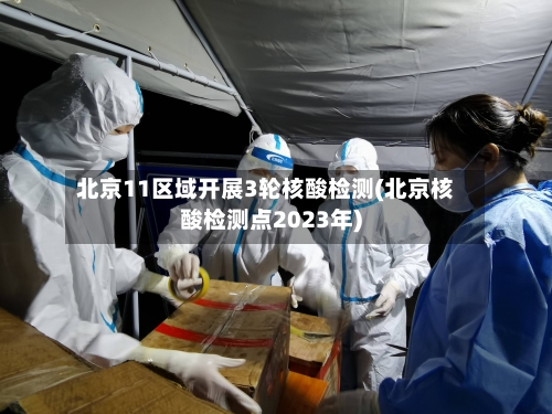 北京11区域开展3轮核酸检测(北京核酸检测点2023年)-第1张图片