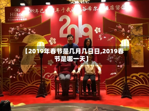 【2019年春节是几月几日日,2019春节是哪一天】-第1张图片