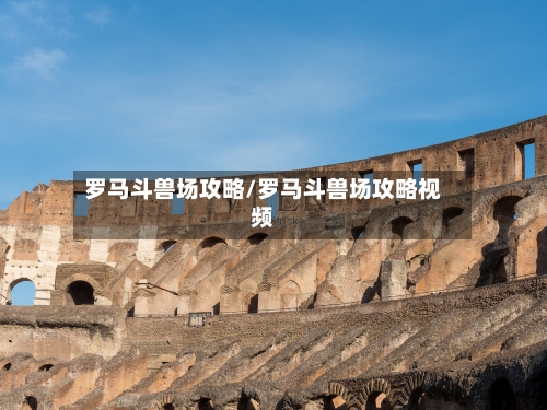 罗马斗兽场攻略/罗马斗兽场攻略视频-第1张图片