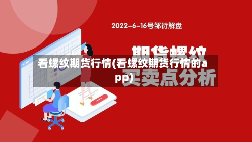看螺纹期货行情(看螺纹期货行情的app)-第2张图片