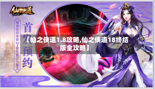 【仙之侠道1.8攻略,仙之侠道18终结版全攻略】-第1张图片