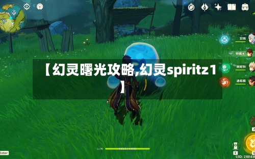 【幻灵曙光攻略,幻灵spiritz1】-第1张图片