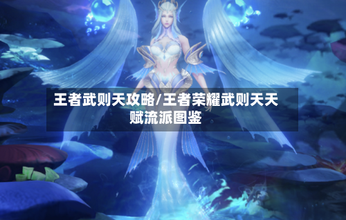 王者武则天攻略/王者荣耀武则天天赋流派图鉴-第3张图片