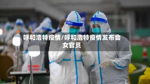呼和浩特疫情/呼和浩特疫情发布会女官员-第2张图片