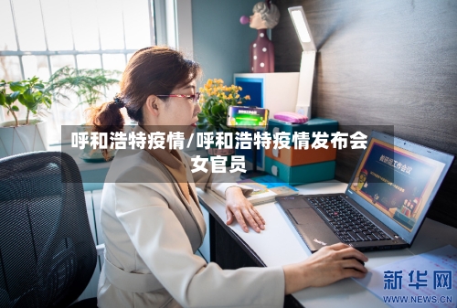 呼和浩特疫情/呼和浩特疫情发布会女官员-第1张图片
