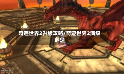 奇迹世界2升级攻略/奇迹世界2满级多少-第1张图片