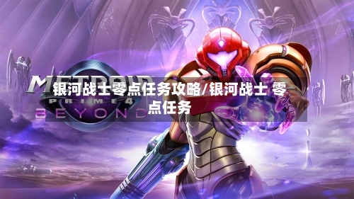 银河战士零点任务攻略/银河战士 零点任务-第1张图片