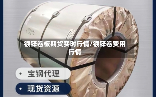镀锌卷板期货实时行情/镀锌卷费用行情