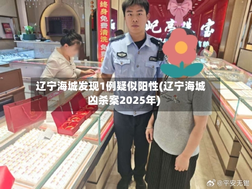 辽宁海城发现1例疑似阳性(辽宁海城凶杀案2025年)-第1张图片