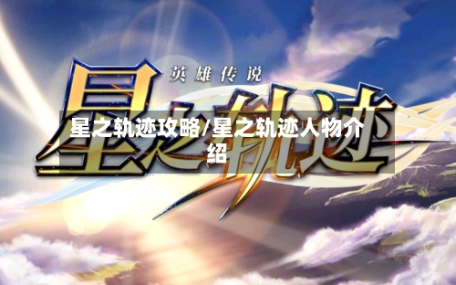 星之轨迹攻略/星之轨迹人物介绍-第1张图片
