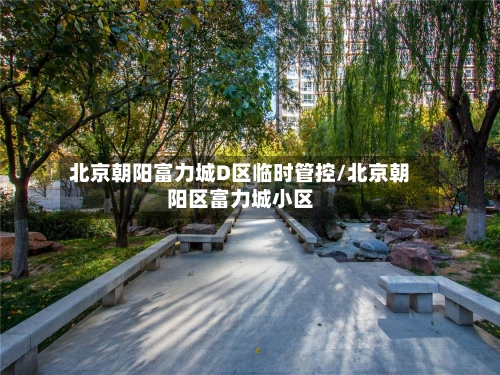 北京朝阳富力城D区临时管控/北京朝阳区富力城小区-第1张图片