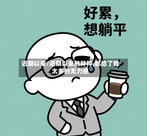 近期以来/近期以来的种种,都给了我太多的无力感-第3张图片