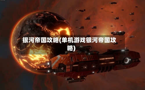 银河帝国攻略(单机游戏银河帝国攻略)-第1张图片