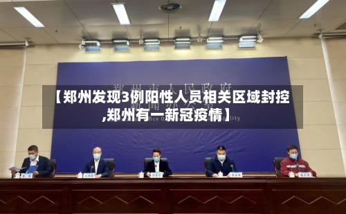 【郑州发现3例阳性人员相关区域封控,郑州有一新冠疫情】