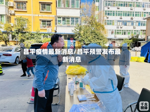昌平疫情最新消息/昌平预警发布最新消息