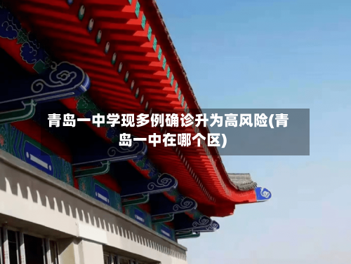 青岛一中学现多例确诊升为高风险(青岛一中在哪个区)