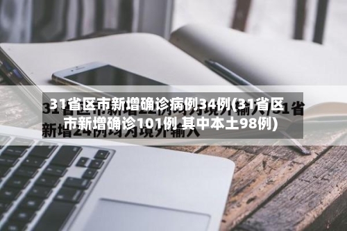 31省区市新增确诊病例34例(31省区市新增确诊101例 其中本土98例)-第2张图片