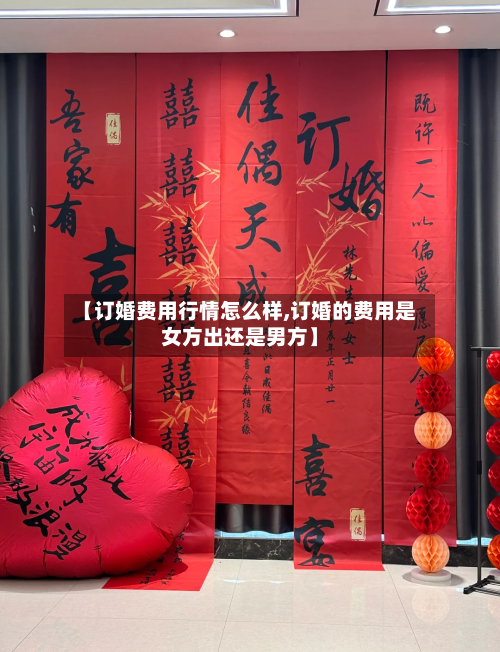 【订婚费用行情怎么样,订婚的费用是女方出还是男方】-第3张图片
