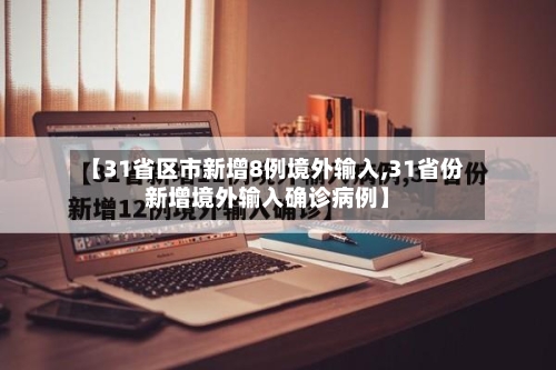 【31省区市新增8例境外输入,31省份新增境外输入确诊病例】-第3张图片